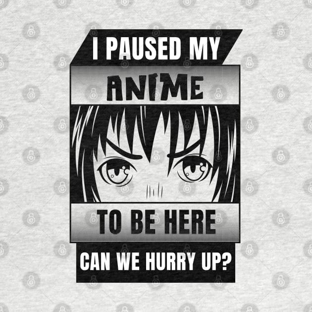 I Paused My Anime To Be Here Can We Hurry Up? by ChasingTees